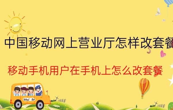 中国移动网上营业厅怎样改套餐 移动手机用户在手机上怎么改套餐？